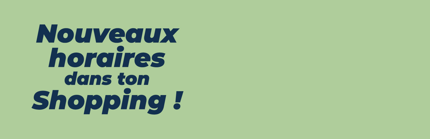 Nouveaux horaires dans ton Shopping !